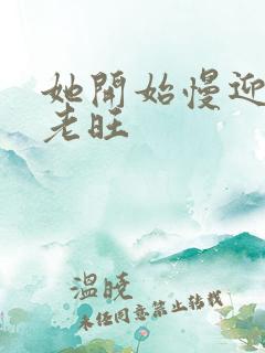 她开始慢迎迎合老旺