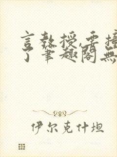 言教授,要撞坏了笔趣阁无