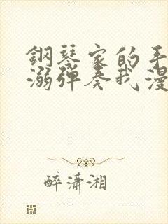 钢琴家的手指宠溺弹奏我漫画