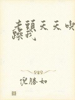 老头天天吃我奶躁我