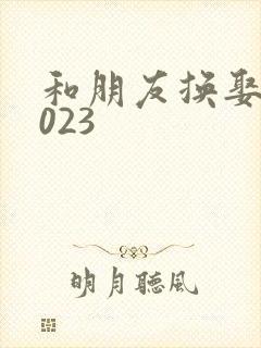 和朋友换娶妻2023