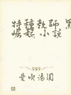 特种教师 黑暗崛起 小说