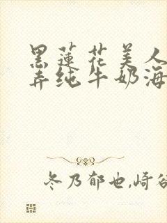 黑莲花美人的玩弄纯牛奶海棠