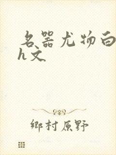 名器尤物白柔柔h文