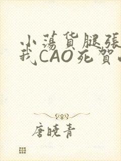 小荡货腿张开让我CAO死贺峻霖