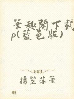 笔趣阁下载app(蓝色版)