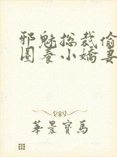 邪魅总裁偷心计圈养小娇妻