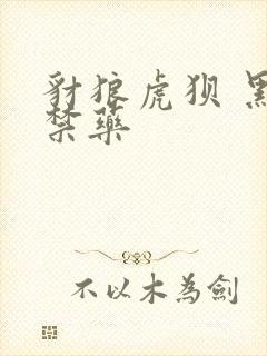 豺狼虎狈 黑色禁药