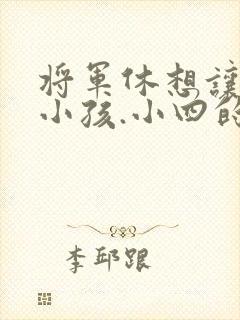 将军休想让我生小孩.小四的田园生活