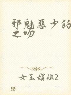 邪魅恶少的专属之吻