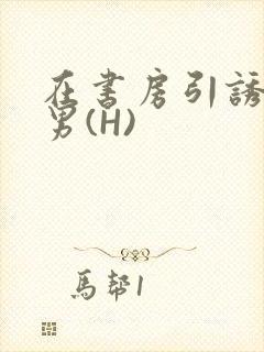 在书房引诱已婚男(H)