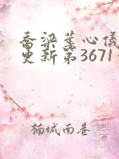 乔梁叶心仪超前更新第3671章