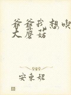 爷爷我想吃你的大蘑菇