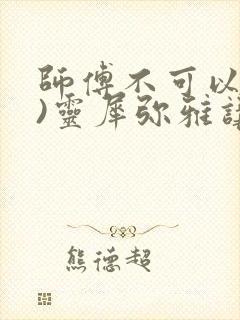 师傅不可以(限)灵犀弥雅讲的什么