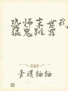 恐怖末世我要看猛鬼跳舞