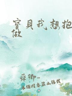 宝贝我想抱着你做