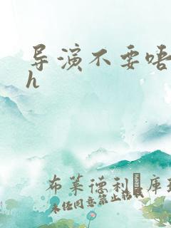 导演不要唔好硬h