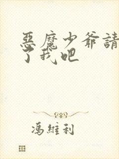 恶魔少爷请你饶了我吧