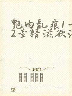 艳肉乱痕1一12章精滋欲液