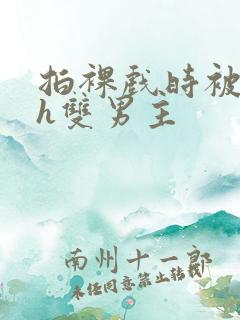 拍裸戏时被c了h双男主