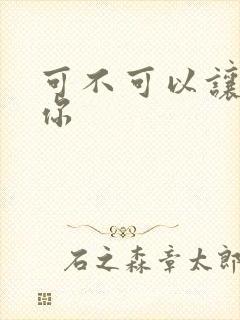 可不可以让我爱你