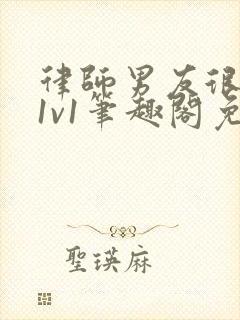 律师男友很难撩1v1笔趣阁免费阅读