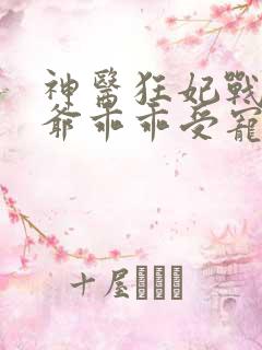 神医狂妃战神王爷乖乖受宠免费阅读