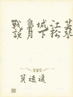 战枭城江芸媚小说月下松琴