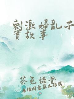 刺激妇乱子伦真实故事