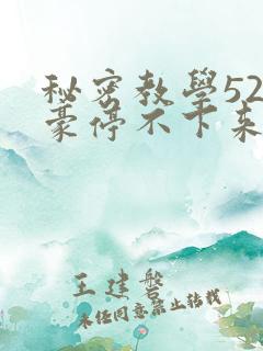 秘密教学52子豪停不下来了下拉式