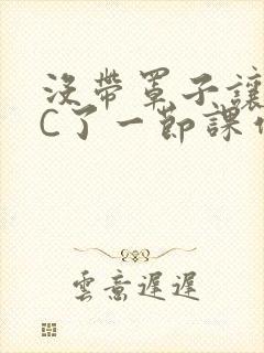 没带罩子让老师C了一节课作文