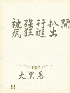 被强行扒开双腿疯狂进出