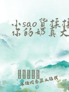 小sao货揉揉你的奶真大电影