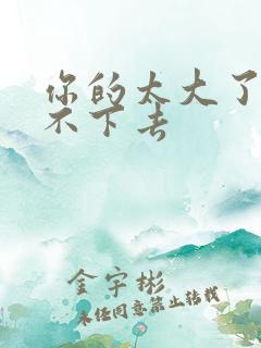 你的太大了我吃不下去