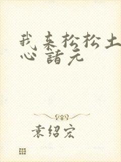 我来松松土 陈心 诸元