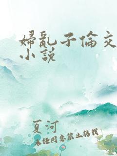 妇乱子伦交野战小说