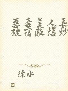 恶毒美人长批后被宿敌爆炒了