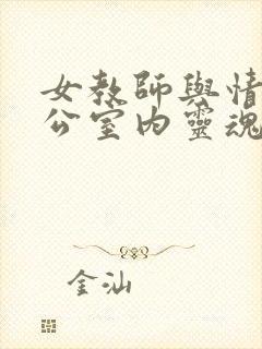 女教师与情人办公室内灵魂碰撞