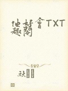 他好会TXT笔趣阁