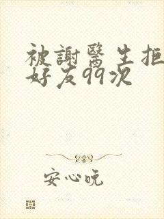 被谢医生拒绝加好友99次