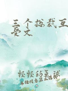 三个总裁互攻互受文