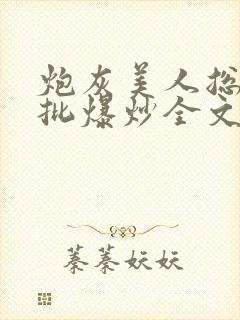 炮灰美人总被疯批爆炒全文阅读