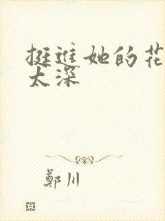 挺进她的花苞啊太深