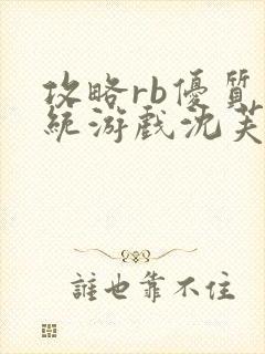 攻略rb优质系统游戏沈芙原文