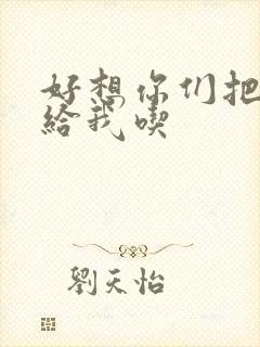 好想你们把肉捧给我吃