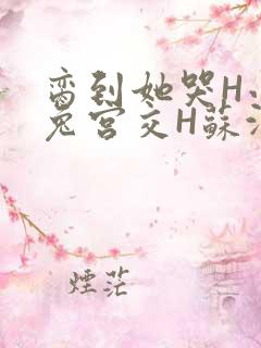 脔到她哭H小白兔宫交H苏沫