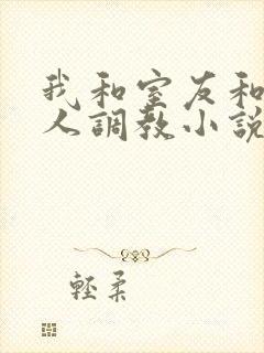 我和室友和八个人调教小说在线看