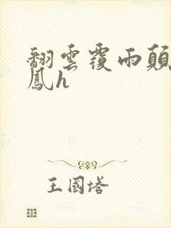 翻云覆雨颠鸾倒凤h