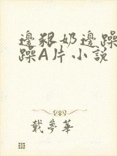 边啃奶边躁狠狠躁A片小说