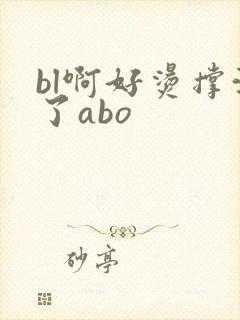 bl啊好烫撑满了abo